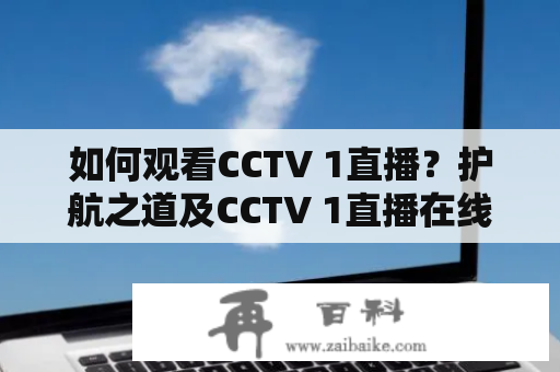 如何观看CCTV 1直播？护航之道及CCTV 1直播在线观看