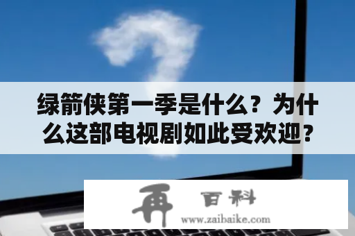 绿箭侠第一季是什么？为什么这部电视剧如此受欢迎？