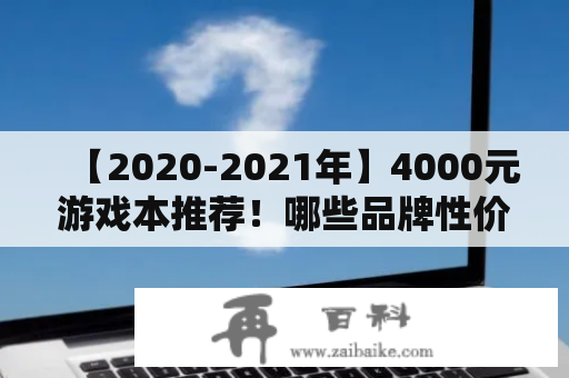 【2020-2021年】4000元游戏本推荐！哪些品牌性价比更高？