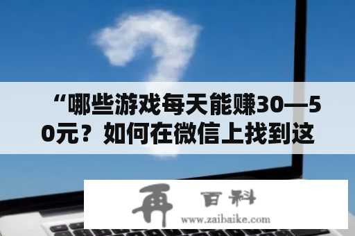 “哪些游戏每天能赚30—50元？如何在微信上找到这些游戏？”