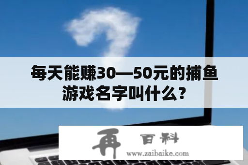 每天能赚30—50元的捕鱼游戏名字叫什么？