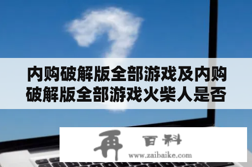 内购破解版全部游戏及内购破解版全部游戏火柴人是否可信？