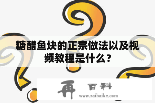 糖醋鱼块的正宗做法以及视频教程是什么？