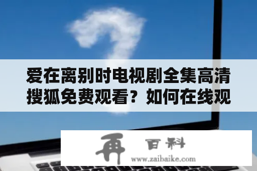 爱在离别时电视剧全集高清搜狐免费观看？如何在线观看？