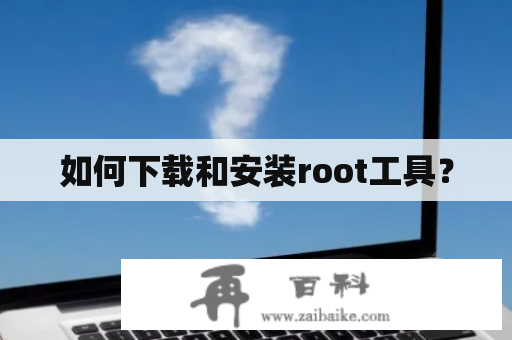 如何下载和安装root工具？