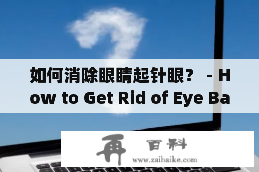 如何消除眼睛起针眼？ - How to Get Rid of Eye Bags?