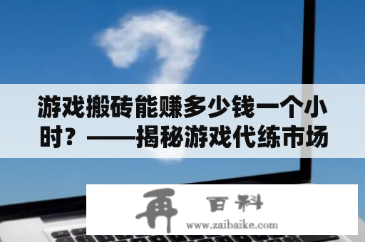 游戏搬砖能赚多少钱一个小时？——揭秘游戏代练市场