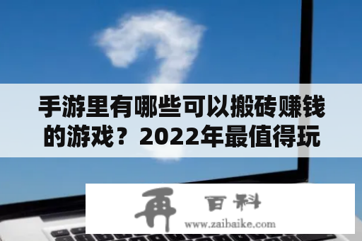 手游里有哪些可以搬砖赚钱的游戏？2022年最值得玩的手游搬砖赚钱游戏有哪些？小鹿为大家详细介绍。