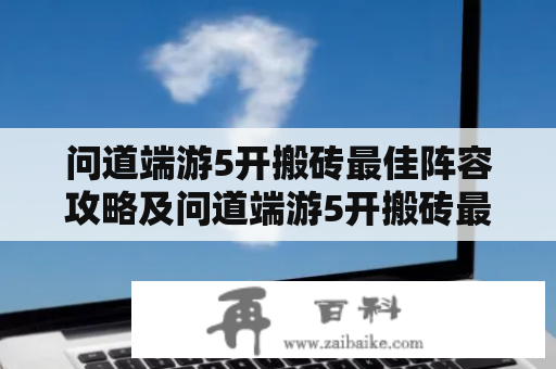 问道端游5开搬砖最佳阵容攻略及问道端游5开搬砖最佳阵容攻略图