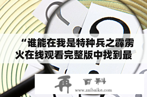 “谁能在我是特种兵之霹雳火在线观看完整版中找到最精彩的瞬间？”——一个探究该电影中精彩瞬间的疑问