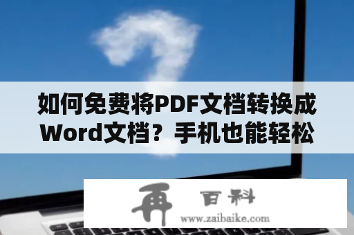 如何免费将PDF文档转换成Word文档？手机也能轻松实现！