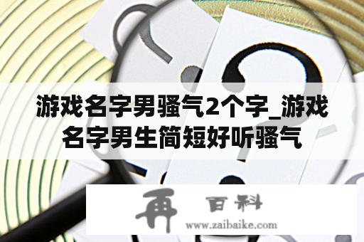 游戏名字男骚气2个字_游戏名字男生简短好听骚气