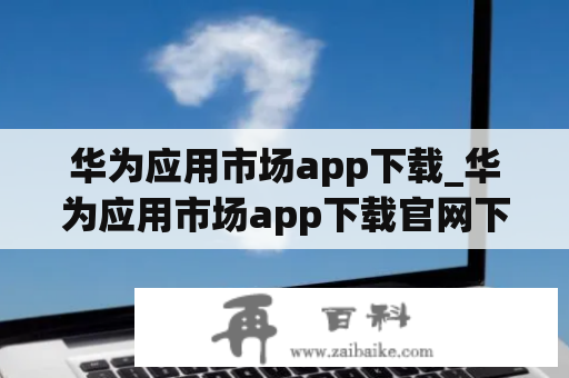 华为应用市场app下载_华为应用市场app下载官网下载安装