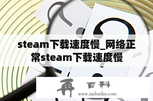 steam下载速度慢_网络正常steam下载速度慢
