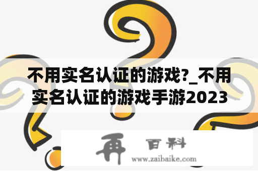 不用实名认证的游戏?_不用实名认证的游戏手游2023