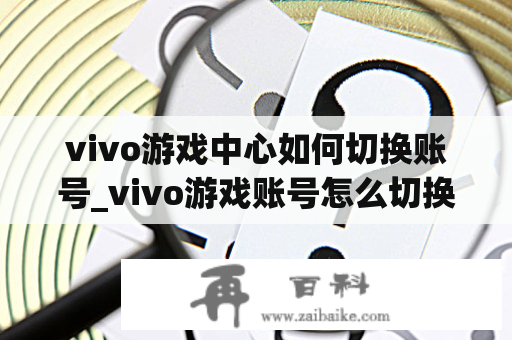 vivo游戏中心如何切换账号_vivo游戏账号怎么切换