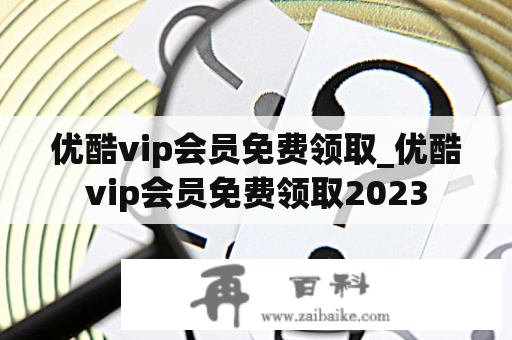 优酷vip会员免费领取_优酷vip会员免费领取2023