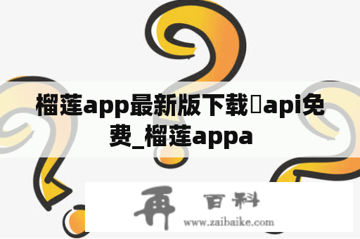 榴莲app最新版下载汅api免费_榴莲appa