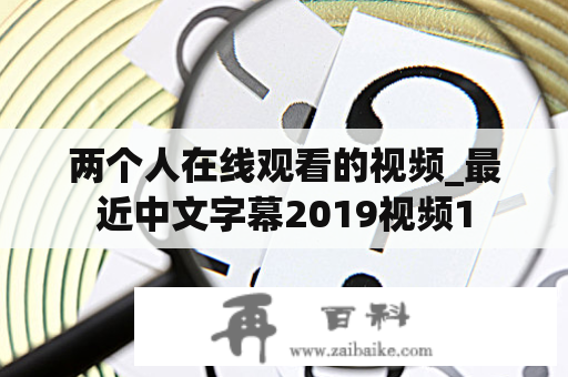 两个人在线观看的视频_最近中文字幕2019视频1