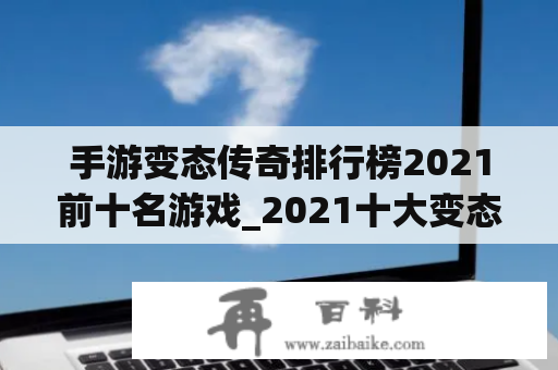 手游变态传奇排行榜2021前十名游戏_2021十大变态传奇手游