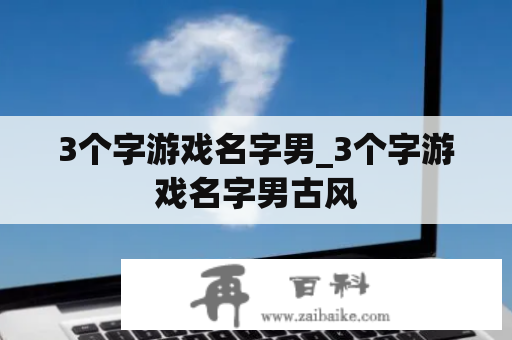 3个字游戏名字男_3个字游戏名字男古风