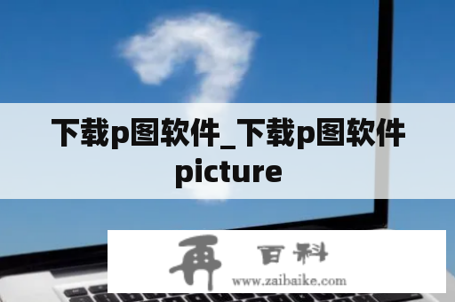 下载p图软件_下载p图软件picture