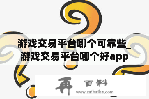 游戏交易平台哪个可靠些_游戏交易平台哪个好app