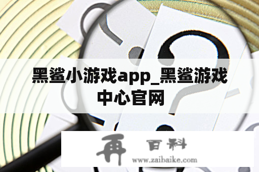 黑鲨小游戏app_黑鲨游戏中心官网