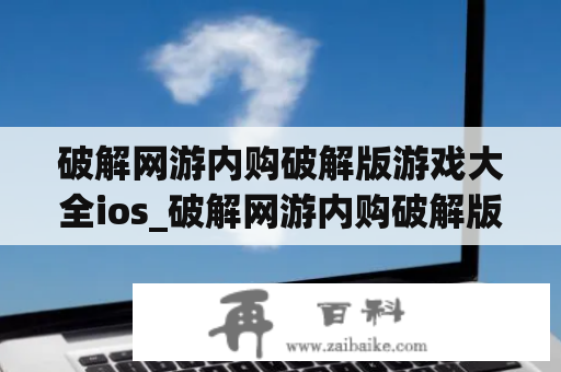 破解网游内购破解版游戏大全ios_破解网游内购破解版游戏大全地铁跑酷