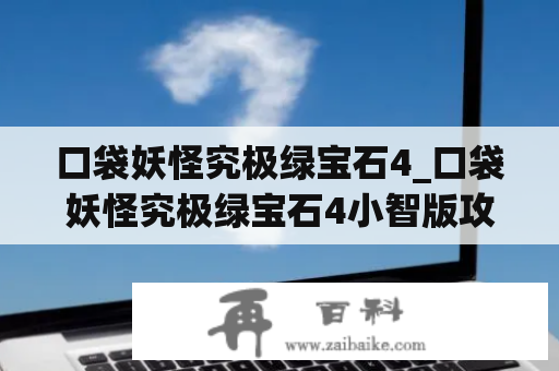 口袋妖怪究极绿宝石4_口袋妖怪究极绿宝石4小智版攻略图