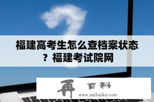 福建高考生怎么查档案状态？福建考试院网