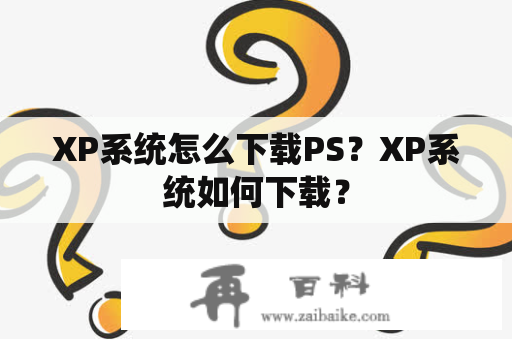 XP系统怎么下载PS？XP系统如何下载？