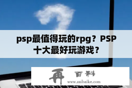 psp最值得玩的rpg？PSP十大最好玩游戏？