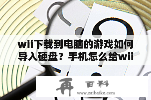 wii下载到电脑的游戏如何导入硬盘？手机怎么给wiiu下载游戏？