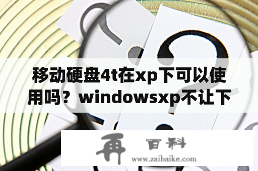 移动硬盘4t在xp下可以使用吗？windowsxp不让下载怎么回事？