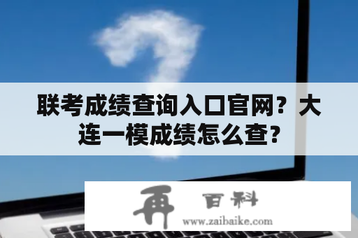 联考成绩查询入口官网？大连一模成绩怎么查？