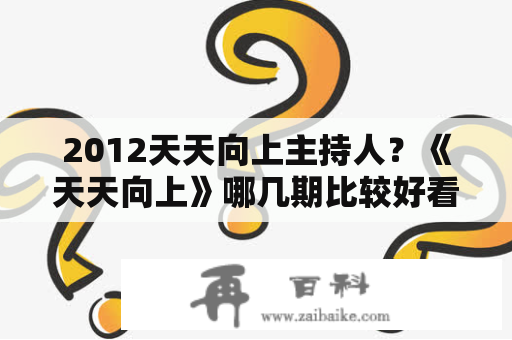 2012天天向上主持人？《天天向上》哪几期比较好看啊？