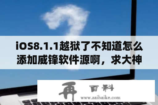 iOS8.1.1越狱了不知道怎么添加威锋软件源啊，求大神指教？苹果8plus怎么越狱？