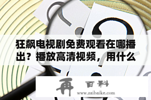 狂飙电视剧免费观看在哪播出？播放高清视频，用什么播放器比较好？