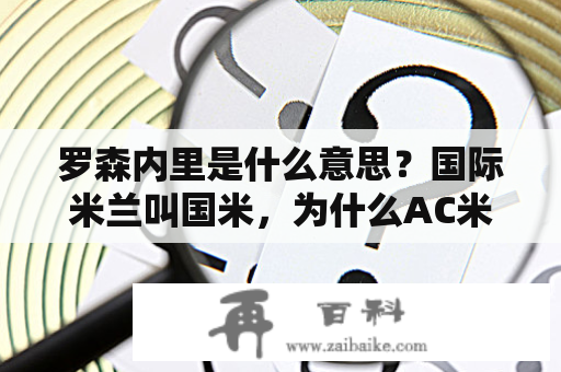 罗森内里是什么意思？国际米兰叫国米，为什么AC米兰不叫A米，而叫米兰了？