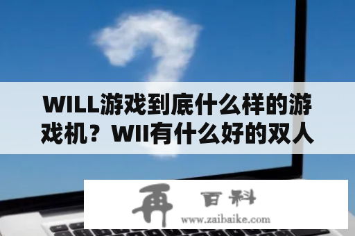 WILL游戏到底什么样的游戏机？WII有什么好的双人游戏？