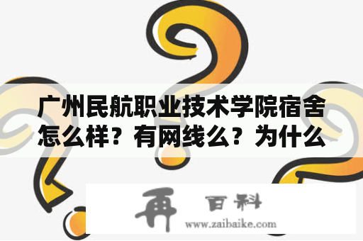 广州民航职业技术学院宿舍怎么样？有网线么？为什么有两个广州民航职业技术学院？