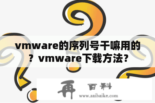 vmware的序列号干嘛用的？vmware下载方法？