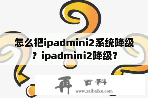 怎么把ipadmini2系统降级？ipadmini2降级？