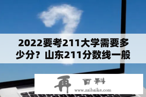 2022要考211大学需要多少分？山东211分数线一般是多少？