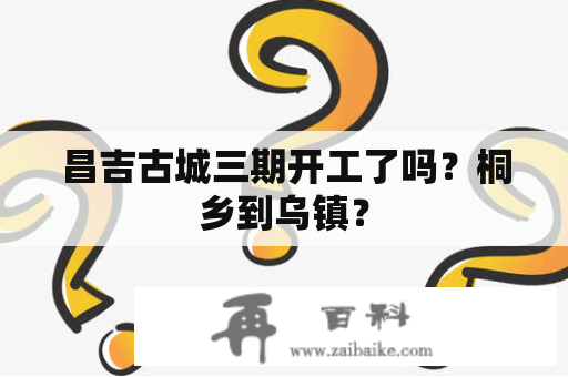 昌吉古城三期开工了吗？桐乡到乌镇？