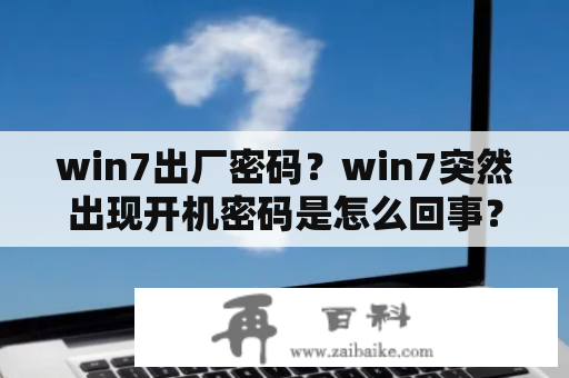 win7出厂密码？win7突然出现开机密码是怎么回事？