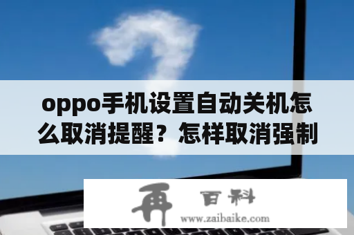 oppo手机设置自动关机怎么取消提醒？怎样取消强制关机。怎么办？