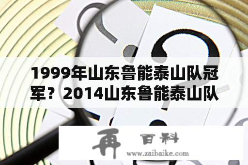 1999年山东鲁能泰山队冠军？2014山东鲁能泰山队主教练？