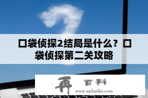 口袋侦探2结局是什么？口袋侦探第二关攻略